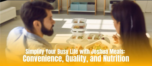 Simplify Your Busy Life with Joshua Meals: Convenience, Quality, and Nutrition - Joshua Meals